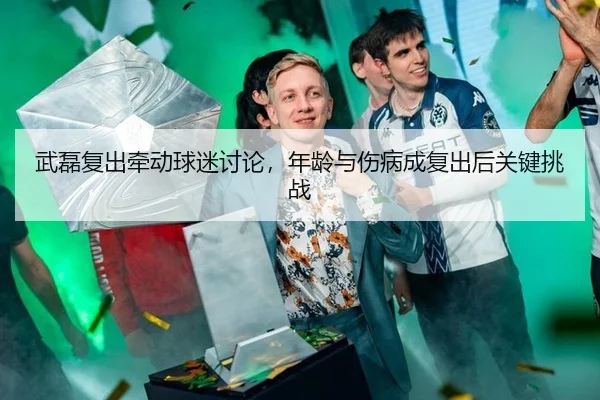 武磊复出牵动球迷讨论，年龄与伤病成复出后关键挑战